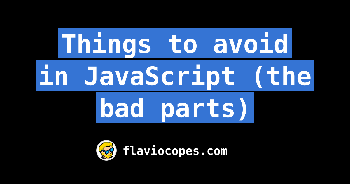 Things to avoid in JavaScript (the bad parts)